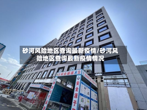 砂河风险地区查询最新疫情/砂河风险地区查询最新疫情情况-第2张图片