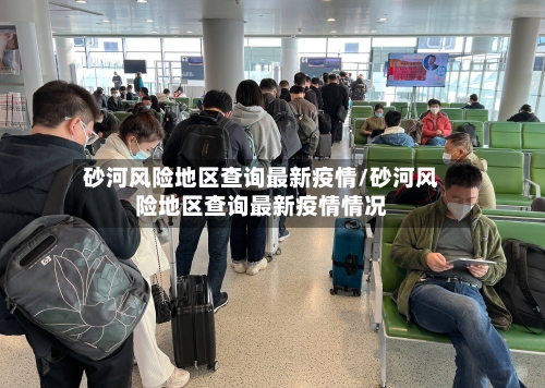 砂河风险地区查询最新疫情/砂河风险地区查询最新疫情情况-第3张图片