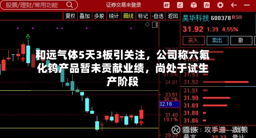 和远气体5天3板引关注，公司称六氟化钨产品暂未贡献业绩，尚处于试生产阶段