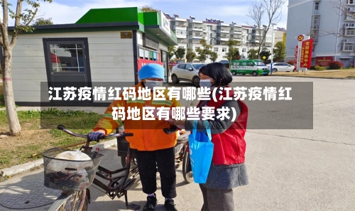 江苏疫情红码地区有哪些(江苏疫情红码地区有哪些要求)-第3张图片