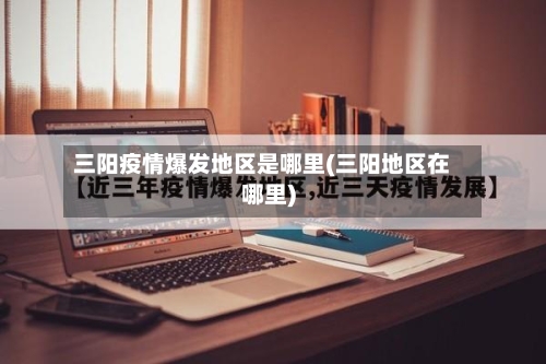 三阳疫情爆发地区是哪里(三阳地区在哪里)-第2张图片