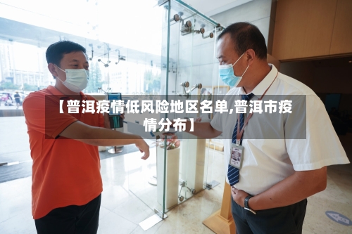 【普洱疫情低风险地区名单,普洱市疫情分布】