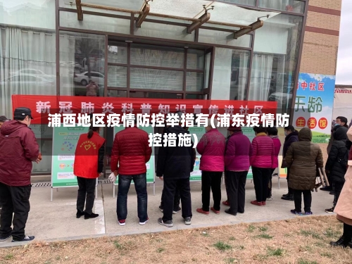 浦西地区疫情防控举措有(浦东疫情防控措施)