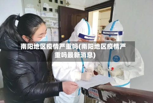 南阳地区疫情严重吗(南阳地区疫情严重吗最新消息)