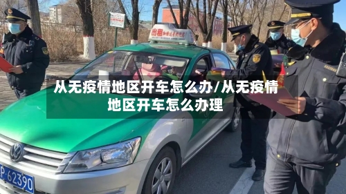从无疫情地区开车怎么办/从无疫情地区开车怎么办理