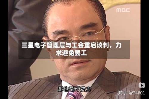 三星电子管理层与工会重启谈判，力求避免罢工-第2张图片