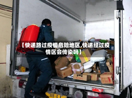 【快递路过疫情危险地区,快递经过疫情区会传染吗】-第3张图片