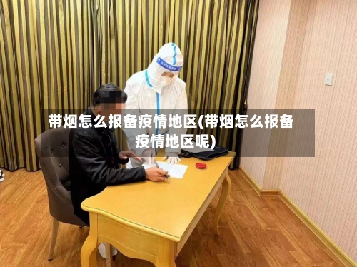 带烟怎么报备疫情地区(带烟怎么报备疫情地区呢)-第2张图片