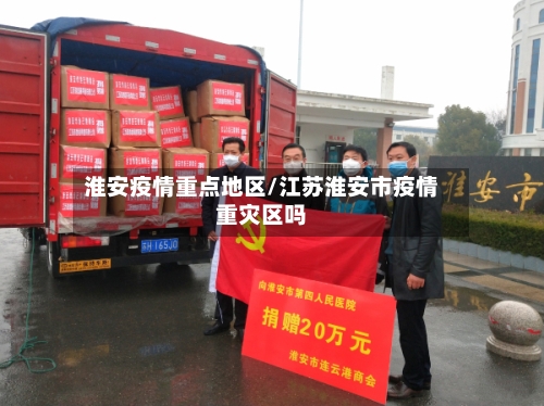 淮安疫情重点地区/江苏淮安市疫情重灾区吗-第2张图片