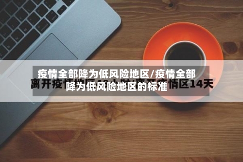 疫情全部降为低风险地区/疫情全部降为低风险地区的标准-第2张图片