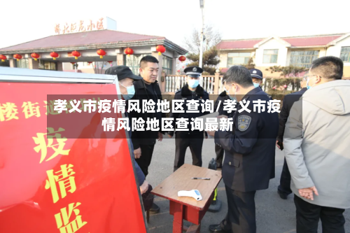 孝义市疫情风险地区查询/孝义市疫情风险地区查询最新-第3张图片