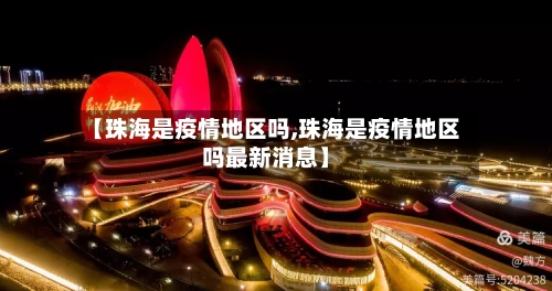 【珠海是疫情地区吗,珠海是疫情地区吗最新消息】-第2张图片