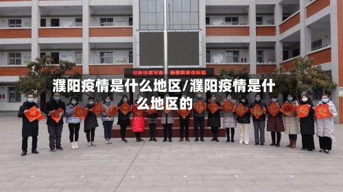 濮阳疫情是什么地区/濮阳疫情是什么地区的