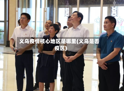 义乌疫情核心地区是哪里(义乌是否疫区)-第2张图片
