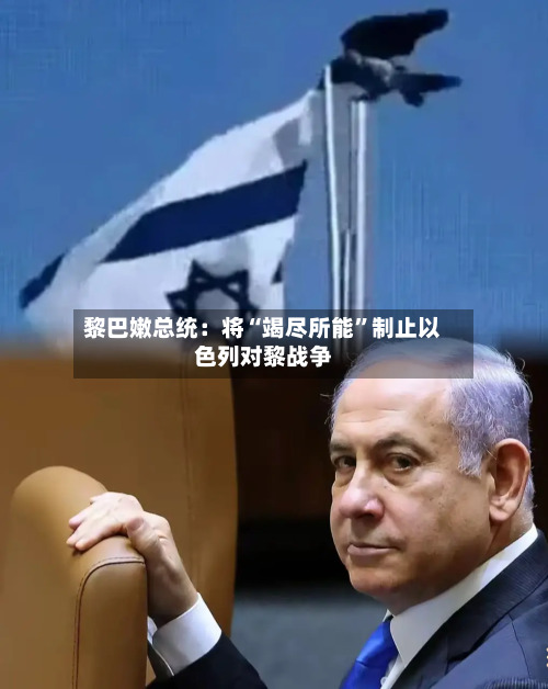 黎巴嫩总统：将“竭尽所能”制止以色列对黎战争-第3张图片