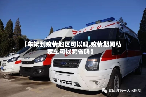 【车辆到疫情地区可以吗,疫情期间私家车可以跨省吗】-第3张图片