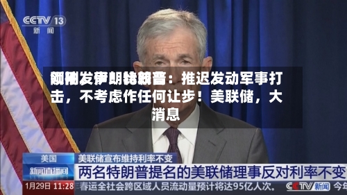 刚刚，伊朗比较高领袖发声！特朗普：推迟发动军事打击	，不考虑作任何让步！美联储，大消息-第2张图片