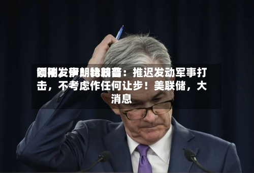 刚刚	，伊朗比较高领袖发声！特朗普：推迟发动军事打击，不考虑作任何让步！美联储，大消息-第3张图片
