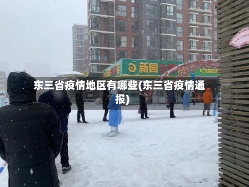 东三省疫情地区有哪些(东三省疫情通报)-第2张图片