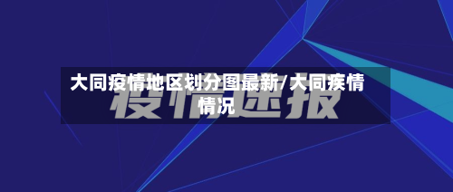 大同疫情地区划分图最新/大同疾情情况-第3张图片