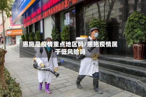 恩施是疫情重点地区吗/恩施疫情属于低风险吗