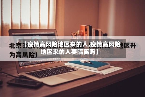 【疫情高风险地区来的人,疫情高风险地区来的人要隔离吗】