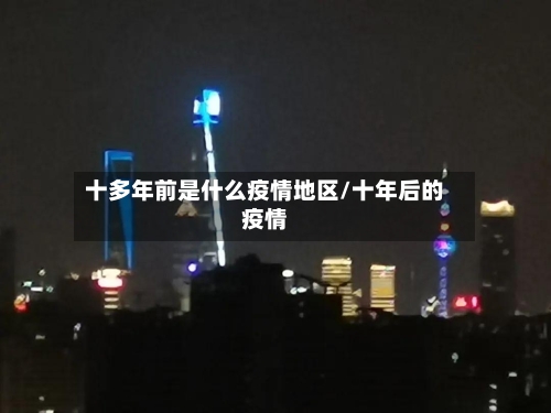 十多年前是什么疫情地区/十年后的疫情-第3张图片