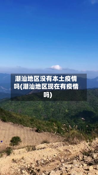 潮汕地区没有本土疫情吗(潮汕地区现在有疫情吗)-第2张图片