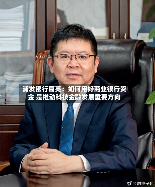 浦发银行葛亮:如何用好商业银行资金 是推动科技金融发展重要方向