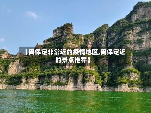 【离保定非常近的疫情地区,离保定近的景点推荐】