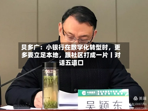 贝多广：小银行在数字化转型时，更多要立足本地，跟社区打成一片丨对话五道口-第3张图片