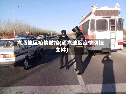 嘉酒地区疫情防控(酒嘉地区疫情防控文件)