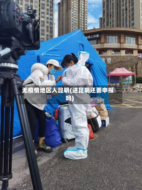 无疫情地区入昆明(进昆明还要申报吗)-第2张图片