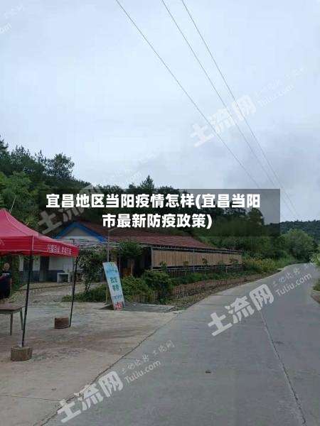 宜昌地区当阳疫情怎样(宜昌当阳市最新防疫政策)