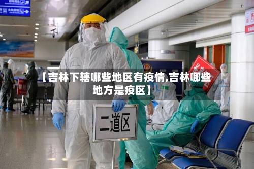 【吉林下辖哪些地区有疫情,吉林哪些地方是疫区】