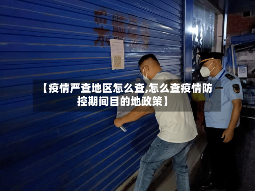 【疫情严查地区怎么查,怎么查疫情防控期间目的地政策】-第3张图片