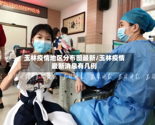 玉林疫情地区分布图最新/玉林疫情最新消息有几例-第2张图片