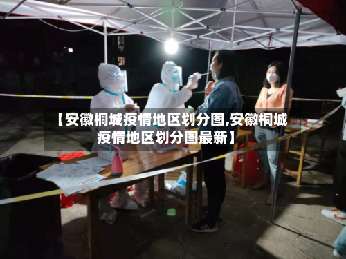 【安徽桐城疫情地区划分图,安徽桐城疫情地区划分图最新】-第3张图片