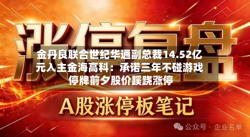 金丹良联合世纪华通副总裁14.52亿元入主金海高科:承诺三年不碰游戏 停牌前夕股价蹊跷涨停