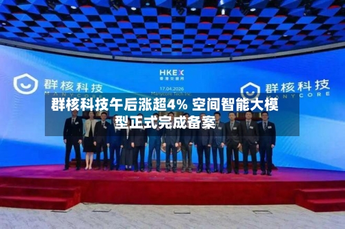 群核科技午后涨超4% 空间智能大模型正式完成备案
