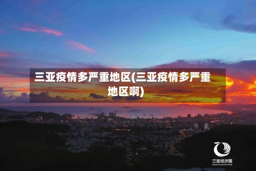 三亚疫情多严重地区(三亚疫情多严重地区啊)-第3张图片