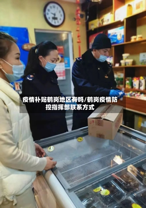 疫情补贴鹤岗地区有吗/鹤岗疫情防控指挥部联系方式