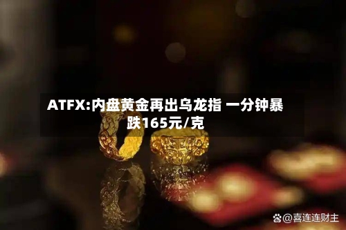 ATFX:内盘黄金再出乌龙指 一分钟暴跌165元/克