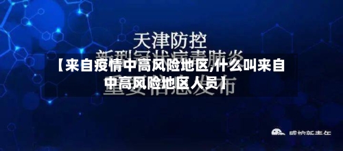 【来自疫情中高风险地区,什么叫来自中高风险地区人员】-第3张图片