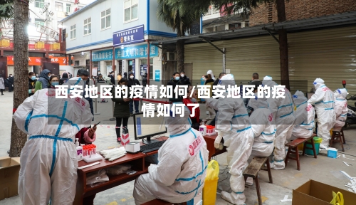 西安地区的疫情如何/西安地区的疫情如何了-第2张图片