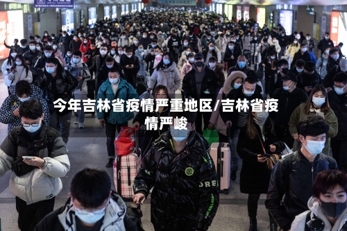 今年吉林省疫情严重地区/吉林省疫情严峻-第3张图片
