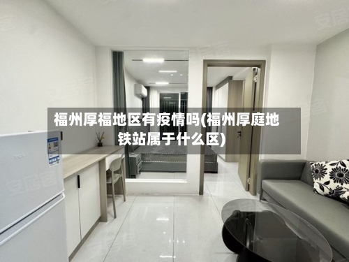福州厚福地区有疫情吗(福州厚庭地铁站属于什么区)
