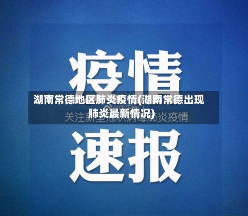 湖南常德地区肺炎疫情(湖南常德出现肺炎最新情况)-第2张图片